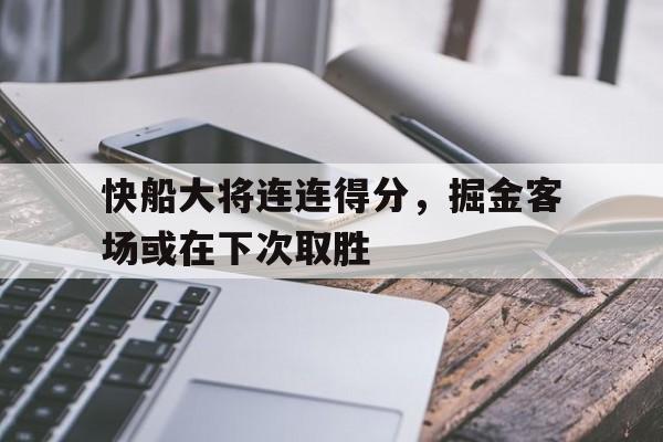 快船大将连连得分，掘金客场或在下次取胜的简单介绍